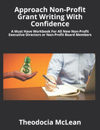 Approach Non-Profit Grant Writing with Confidence: A Must Have Workbook for All New Non-Profit Executive Directors or Non-Profit Board Members