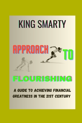 Approach to Flourishing: A Guide to Achieving Financial Greatness in the 21st Century - Smarty, King