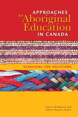 Approaches to Aboriginal Education in Canada: Searching for Solutions - Widdowson, Frances (Editor), and Howard, Albert, Sir (Editor)