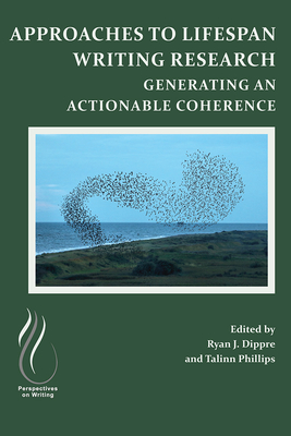 Approaches to Lifespan Writing Research: Generating an Actionable Coherence - Dippre, Ryan J (Editor), and Phillips, Talinn (Editor)