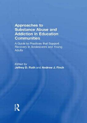 Approaches to Substance Abuse and Addiction in Education Communities: A Guide to Practices that Support Recovery in Adolescents and Young Adults - Roth, Jeffrey (Editor), and Finch, Andrew J (Editor)