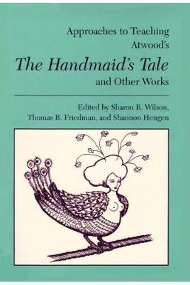 Approaches to Teaching Atwood's the Handmaid's Tale and Other Works - Wilson, Sharon R (Editor), and Friedman, Thomas B (Editor), and Hengen, Shannon (Editor)