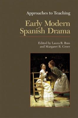 Approaches to Teaching Early Modern Spanish Drama - Bass, Laura R (Editor), and Greer, Margaret R (Editor)