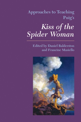 Approaches to Teaching Puig's Kiss of the Spider Woman - Balderston, Daniel (Editor), and Masiello, Francine (Editor)