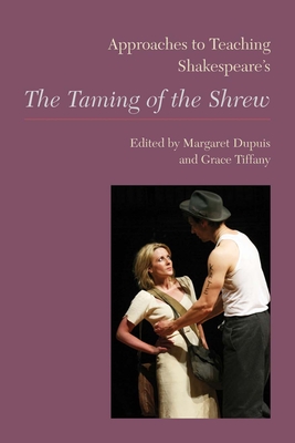 Approaches to Teaching Shakespeare's The Taming of the Shrew - Dupuis, Margaret, and Tiffany, Grace