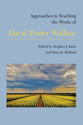 Approaches to Teaching the Works of David Foster Wallace - Burn, Stephen (Editor), and Holland, Mary K (Editor)