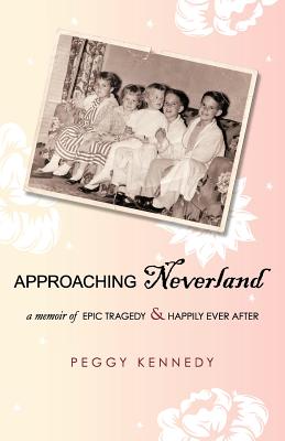 Approaching Neverland: A Memoir of Epic Tragedy & Happily Ever After - Kennedy, Peggy