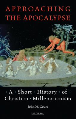 Approaching the Apocalypse: A Short History of Christian Millenarianism - Court, John M