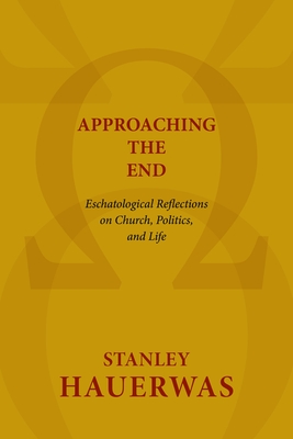Approaching the End: Eschatological Reflections on Church, Politics, and Life - Hauerwas, Stanley, Dr.