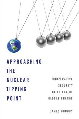 Approaching the Nuclear Tipping Point: Cooperative Security in an Era of Global Change - Goodby, James E.