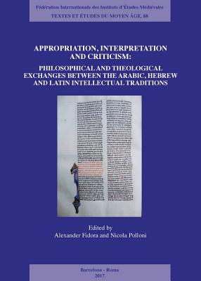 Appropriation, Interpretation and Criticism: Philosophical and Theological Exchanges Between the Arabic, Hebrew, and Latin Intellectual Traditions - Fidora, Alexander (Editor), and Polloni, Nicola (Editor)