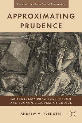 Approximating Prudence: Aristotelian Practical Wisdom and Economic Models of Choice - Yuengert, A