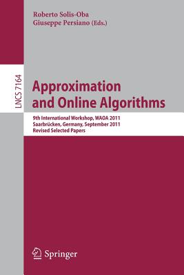 Approximation and Online Algorithms: 9th International Workshop, WAOA 2011, Saarbrcken, Germany, September 8-9, 2011, Revised Selected Papers - Solis-Oba, Roberto (Editor), and Persiano, Giuseppe (Editor)