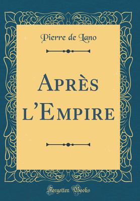 Aprs l'Empire (Classic Reprint) - Lano, Pierre de
