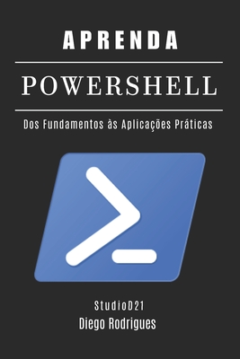Aprenda Powershell: Dos Fundamentos ?s Aplica??es Prticas - Rodrigues, Diego, and Smart Tech Content, Studiod21