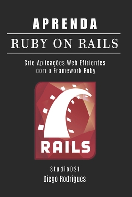 Aprenda Ruby on Rails: Crie Aplica??es Web Eficientes com o Framework Ruby - Rodrigues, Diego, and Smart Tech Content, Studiod21