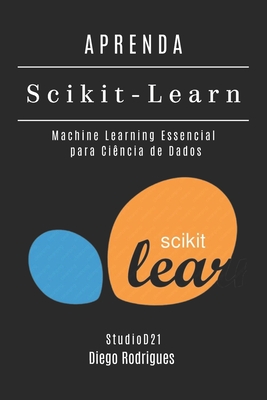 APRENDA Scikit-Learn: Machine Learning Essencial para Ci?ncia de Dados - Rodrigues, Diego, and Smart Tech Content, Studiod21