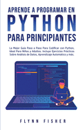 Aprende a Programar en Python Para Principiantes: La mejor gu?a paso a paso para codificar con Python, ideal para ni±os y adultos. Incluye ejercicios prßcticos sobre anßlisis de datos, aprendizaje automßtico y mßs.