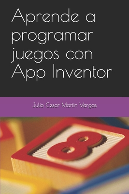 Aprende a programar juegos con App Inventor - Martin Vargas, Julio Cesar