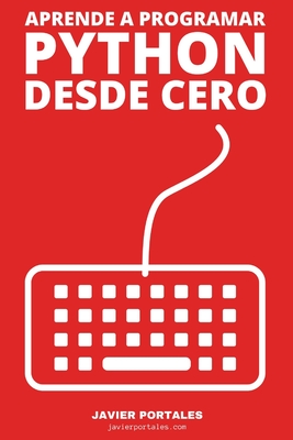 Aprende a programar Python desde Cero: ?Quieres saber como programar Python? Python para Principiantes - Portales, Javier