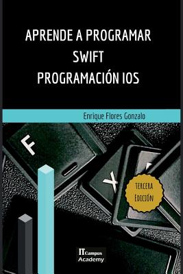 Aprende a Programar Swift - Programaci?n IOS: Tercera Edici?n - Flores Gonzalo, Enrique, and Campus Academy, It (Editor)