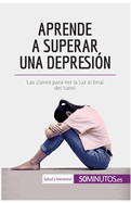 Aprende a superar una depresi?n: Las claves para ver la luz al final del tnel