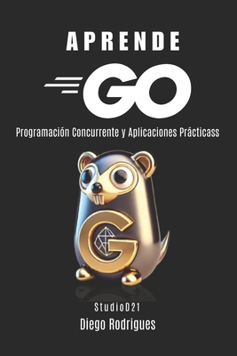 Aprende Go: Programacin Concurrente y Aplicaciones Prcticas - Rodrigues, Diego, and Smart Tech Content, Studiod21