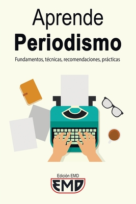 Aprende Periodismo: Fundamentos, t?cnicas, recomendaciones, prcticas - Emd, Edici?n