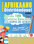 Aprender Afrikaans Divirtindose! - Nivel Avanzado: Intermedio a Difcil - Estudia 100 Temticas Esenciales Con Sopas de Letras - Vol.1