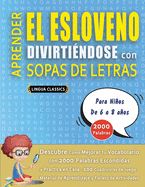 APRENDER EL ESLOVENO DIVIRTINDOSE CON SOPAS DE LETRAS - Para Nios de 6 a 8 aos - Descubre Cmo Mejorar tu Vocabulario con 2000 Palabras Escondidas y Practica en Casa - 100 Cuadrculas de Juego - Material de Aprendizaje y Folleto de Actividades