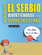 APRENDER EL SERBIO DIVIRTI?NDOSE CON SOPAS DE LETRAS - Para Nios de 6 a 8 aos - Descubre C?mo Mejorar tu Vocabulario con 2000 Palabras Escondidas y Practica en Casa - 100 Cuadr?culas de Juego - Material de Aprendizaje y Folleto de Actividades