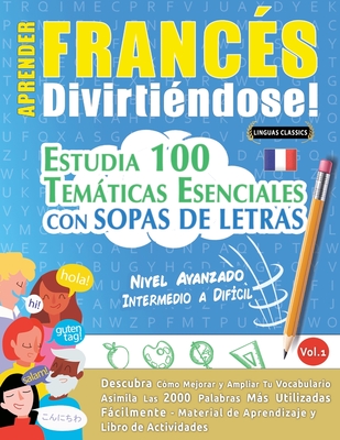 Aprender Franc?s Divirti?ndose! - Nivel Avanzado: INTERMEDIO A DIF?CIL - ESTUDIA 100 TEM?TICAS ESENCIALES CON SOPAS DE LETRAS - VOL.1 - Descubra C?mo Mejorar y Ampliar Tu Vocabulario. - Linguas Classics