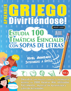 Aprender Griego Divirtindose! - Nivel Avanzado: Intermedio a Difcil - Estudia 100 Temticas Esenciales Con Sopas de Letras - Vol.1