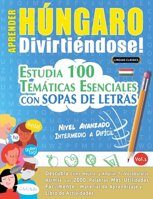 Aprender Hngaro Divirtindose! - Nivel Avanzado: Intermedio a Difcil - Estudia 100 Temticas Esenciales Con Sopas de Letras - Vol.1 - Linguas Classics