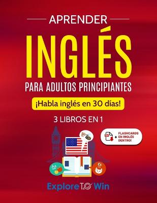 Aprender ingls para adultos principiantes: 3 libros en 1: Habla ingls en 30 das! - Towin, Explore