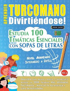 Aprender Turcomano Divirtindose! - Nivel Avanzado: Intermedio a Difcil - Estudia 100 Temticas Esenciales Con Sopas de Letras - Vol.1