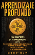Aprendizaje profundo: Para principiantes que desean comprender cmo funcionan las redes neuronales profundas y cmo se relacionan con el aprendizaje automtico y la inteligencia artificial