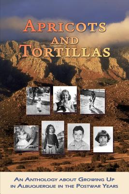 Apricots and Tortillas: An Anthology about Growing Up in Albuquerque in the Postwar Years - Ewing, Lynn (Contributions by), and Leyba, Maria (Contributions by), and Paquet Jr, Andrew (Contributions by)