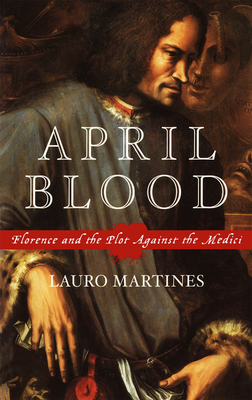 April Blood: Florence and the Plot Against the Medici - Martines, Lauro, Professor