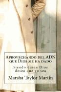 Aprovechando El Adn Que Dios Me Ha Dado: Siendo Quien Dios Desea Que Yo Sea