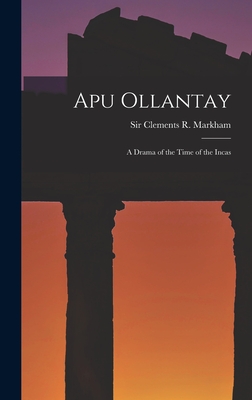 Apu Ollantay: A Drama of the Time of the Incas - Markham, Clements R, Sir