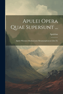 Apulei Opera Quae Supersunt ...: Apulei Platonici Madaurensis Metamorphoseon Libri Xi