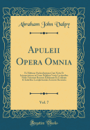 Apuleii Opera Omnia, Vol. 7: Ex Editione Oudendorpiana Cum Notis Et Interpretatione in Usum Delphini Variis Lectionibus Notis Variorum Recensu Editionum Et Codicum Et Indicibus Locupletissimis Accurate Recensita (Classic Reprint)