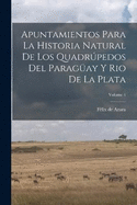 Apuntamientos Para La Historia Natural De Los Quadrpedos Del Paragay Y Rio De La Plata; Volume 1