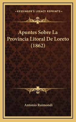 Apuntes Sobre La Provincia Litoral De Loreto (1862) - Raimondi, Antonio