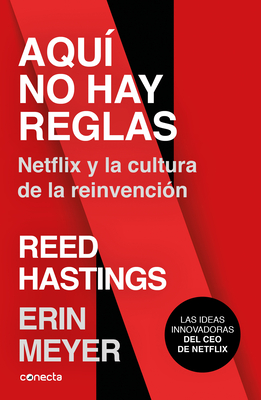 Aqu? No Hay Reglas: Netflix Y La Cultura de la Reinvenci?n / No Rules Rules: Netflix and the Culture of Reinvention - Meyer, Erin, and Hastings, Reed