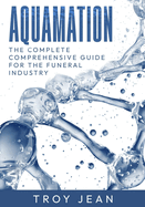 Aquamation: The Complete Updated Comprehensive Guide for the Funeral Industry on Resomation, alkaline hydrolysis, commonly know as Aquamation