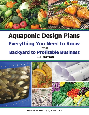 Aquaponic Design Plans Everything You Needs to Know: Everything You Need to Know from Backyard to Profitable Business - Dudley, David H