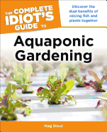Aquaponic Gardening: Discover the Dual Benefits of Raising Fish and Plants Together (Idiot's Guides)