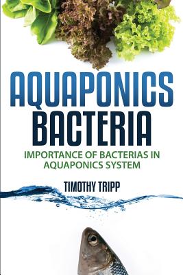 Aquaponics Bacteria: Importance of Bacterias in Aquaponics System - Tripp, Timothy